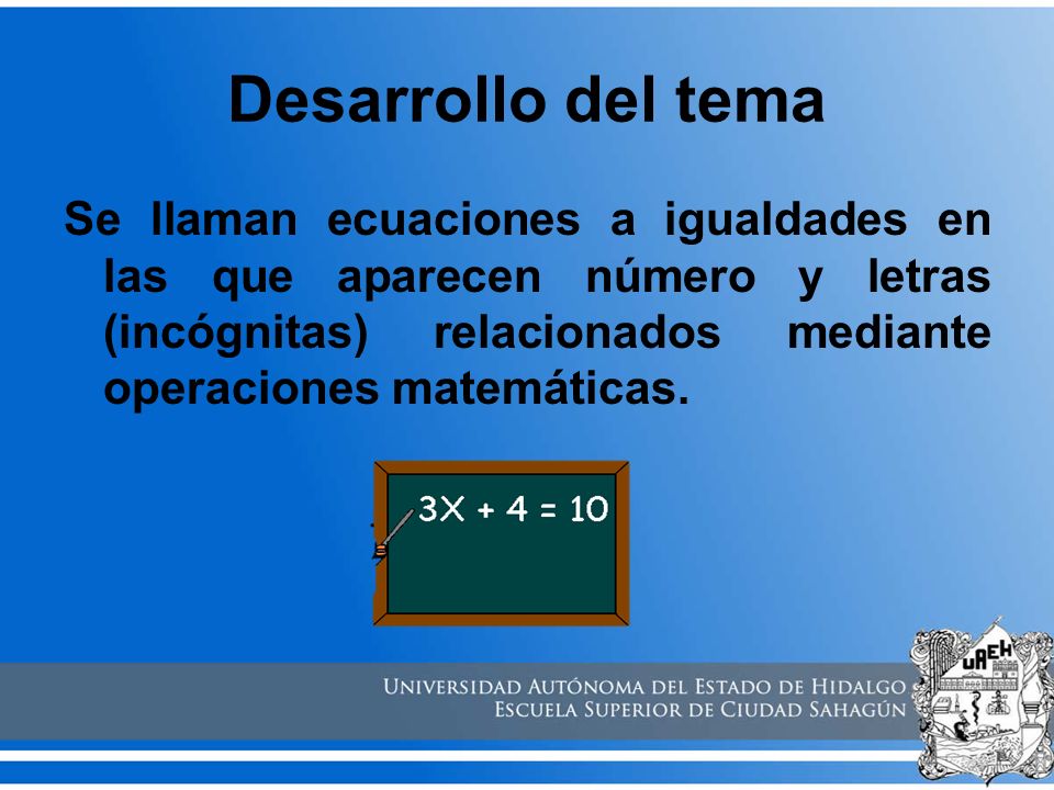 Desarrollo del tema Se llaman ecuaciones a igualdades en las que aparecen número y letras (incógnitas) relacionados mediante operaciones matemáticas.