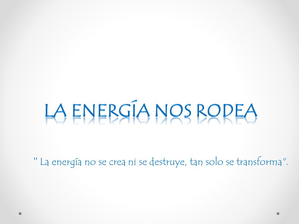 La energía no se crea ni se destruye, tan solo se transforma .