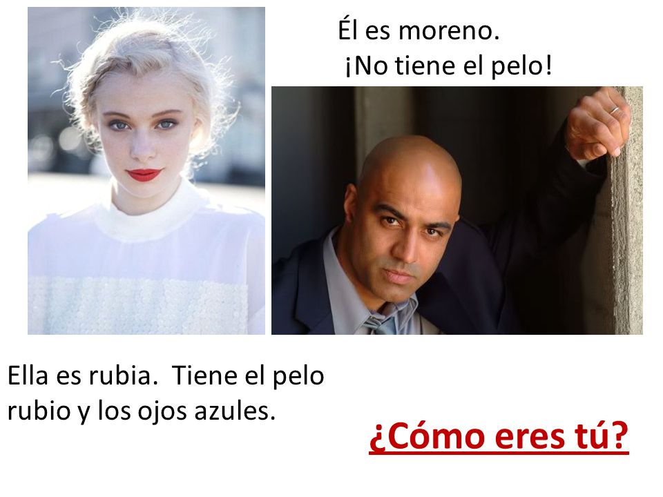 ¿Cómo eres tú Él es moreno. ¡No tiene el pelo!