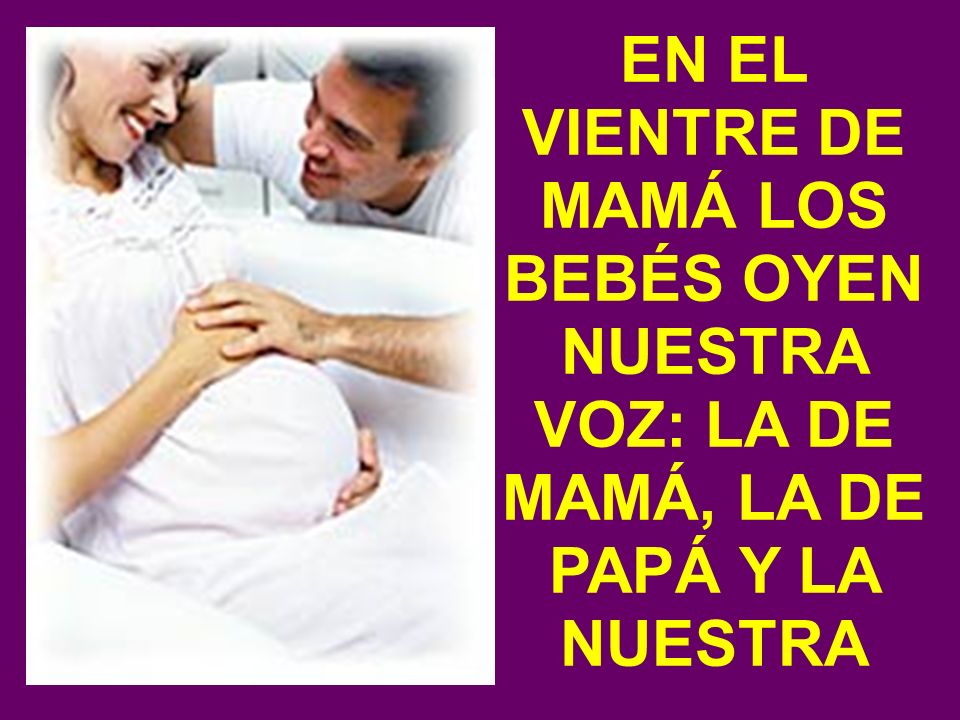 EN EL VIENTRE DE MAMÁ LOS BEBÉS OYEN NUESTRA VOZ: LA DE MAMÁ, LA DE PAPÁ Y LA NUESTRA