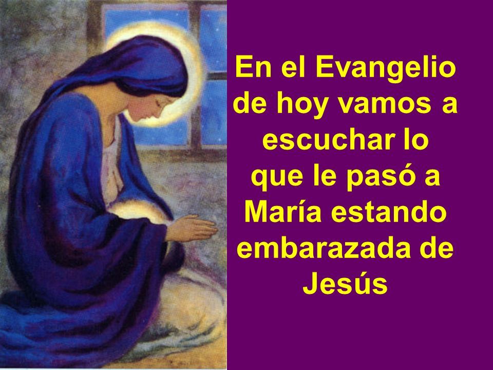 En el Evangelio de hoy vamos a escuchar lo que le pasó a María estando embarazada de Jesús