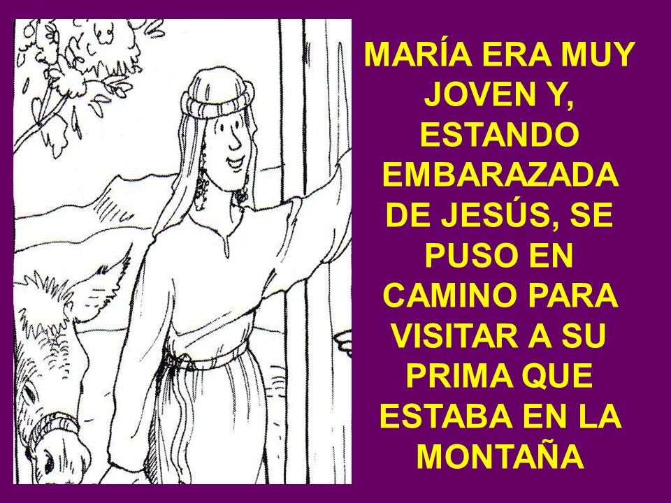MARÍA ERA MUY JOVEN Y, ESTANDO EMBARAZADA DE JESÚS, SE PUSO EN CAMINO PARA VISITAR A SU PRIMA QUE ESTABA EN LA MONTAÑA