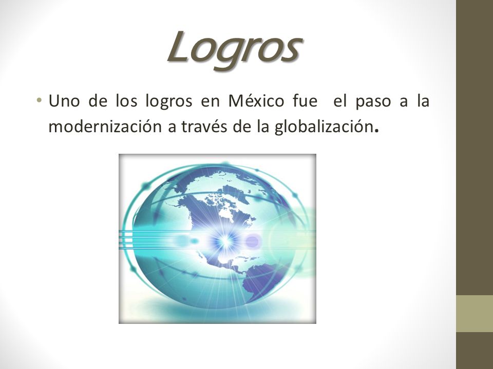 Logros Uno de los logros en México fue el paso a la modernización a través de la globalización.