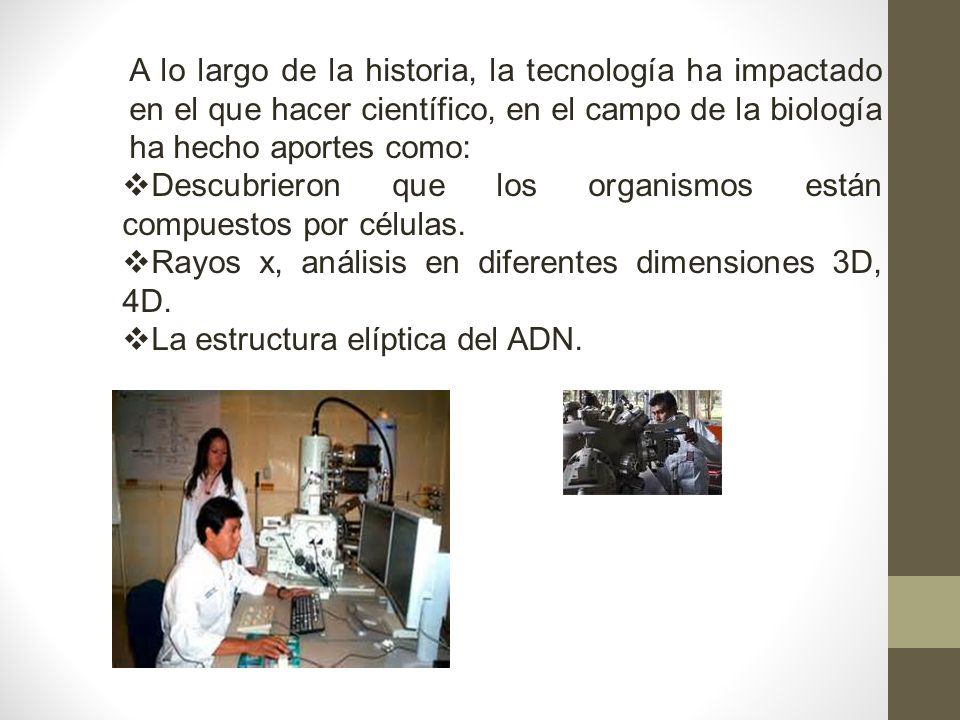 A lo largo de la historia, la tecnología ha impactado en el que hacer científico, en el campo de la biología ha hecho aportes como:
