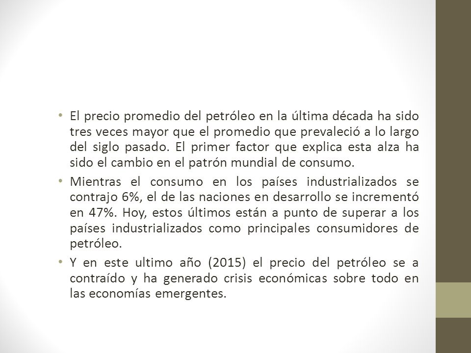El precio promedio del petróleo en la última década ha sido tres veces mayor que el promedio que prevaleció a lo largo del siglo pasado. El primer factor que explica esta alza ha sido el cambio en el patrón mundial de consumo.