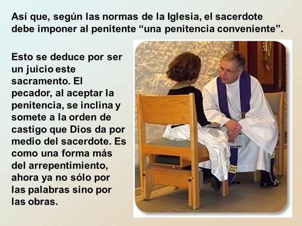 Así que, según las normas de la Iglesia, el sacerdote debe imponer al penitente una penitencia conveniente .
