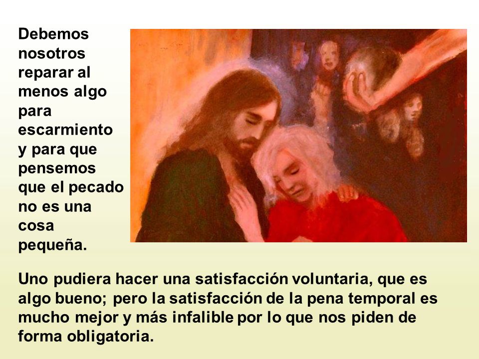 Debemos nosotros reparar al menos algo para escarmiento y para que pensemos que el pecado no es una cosa pequeña.