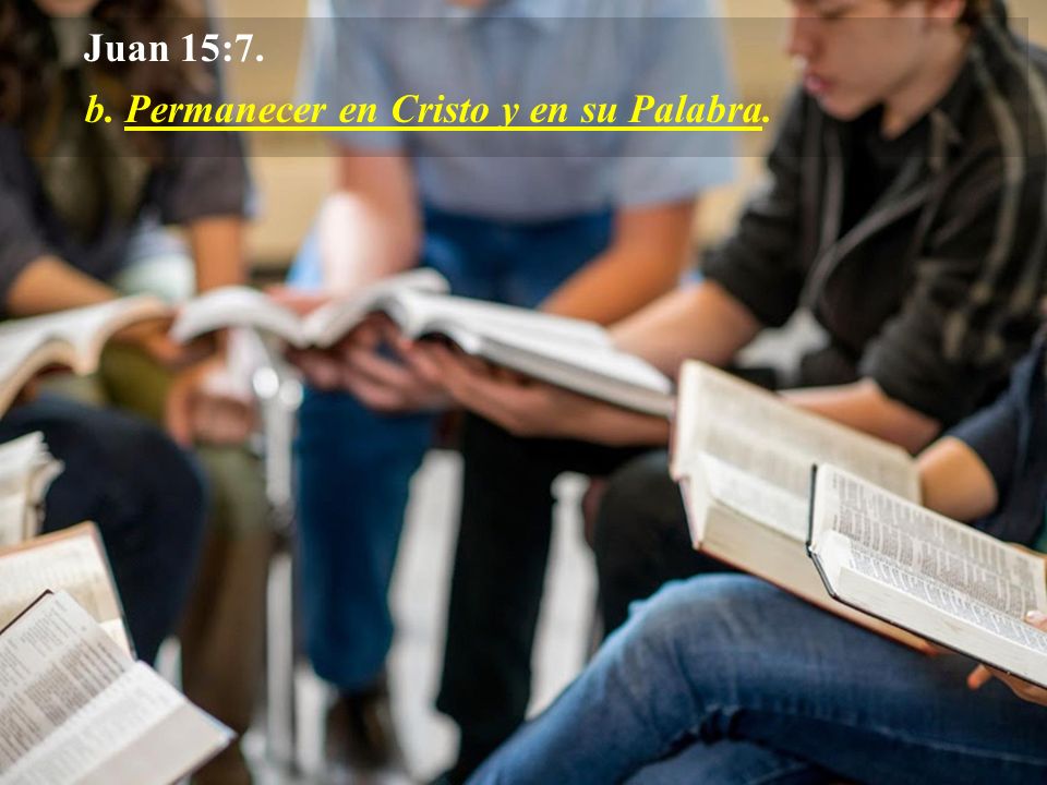 Juan 15:7. b. Permanecer en Cristo y en su Palabra.