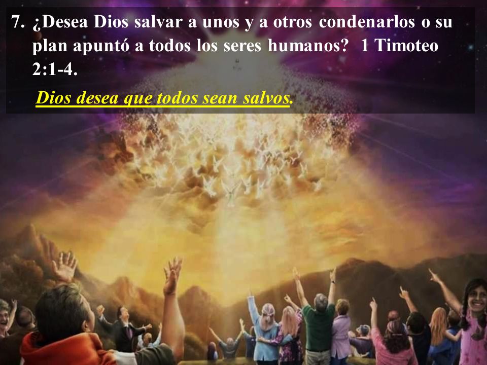 7. ¿Desea Dios salvar a unos y a otros condenarlos o su plan apuntó a todos los seres humanos 1 Timoteo 2:1-4.