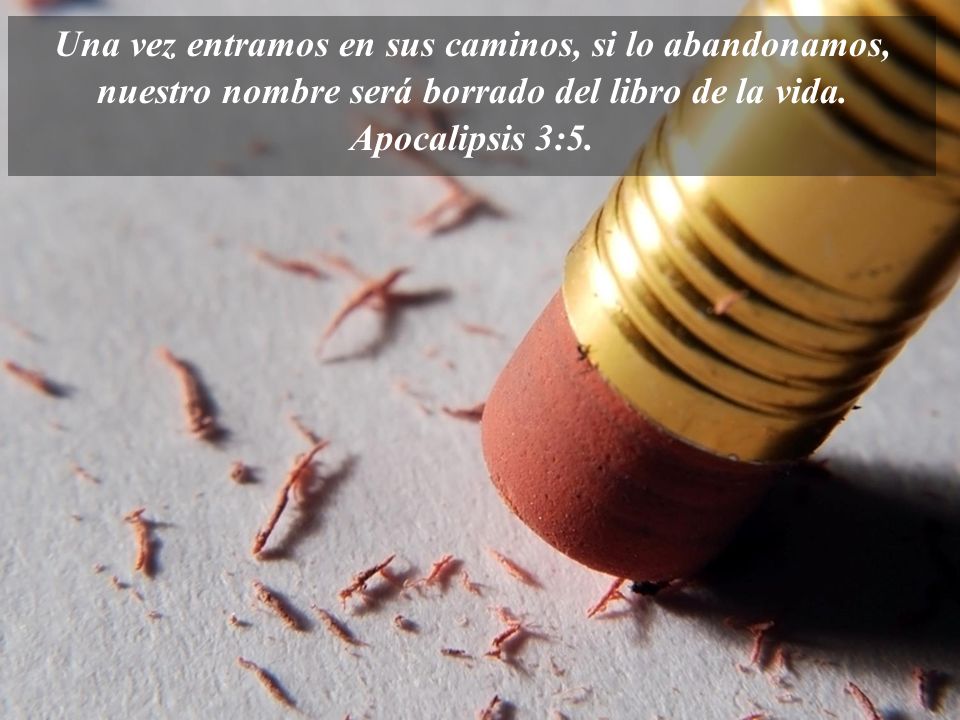 Una vez entramos en sus caminos, si lo abandonamos, nuestro nombre será borrado del libro de la vida.