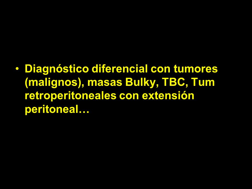 Diagnóstico diferencial con tumores (malignos), masas Bulky, TBC, Tum retroperitoneales con extensión peritoneal…
