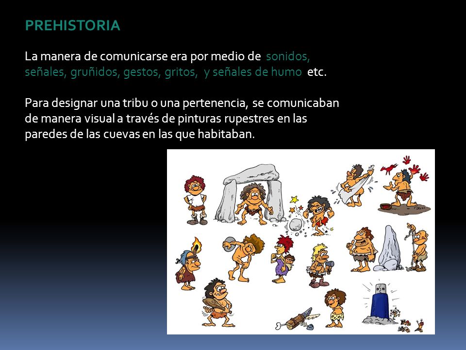 PREHISTORIA La manera de comunicarse era por medio de sonidos, señales, gruñidos, gestos, gritos, y señales de humo etc.