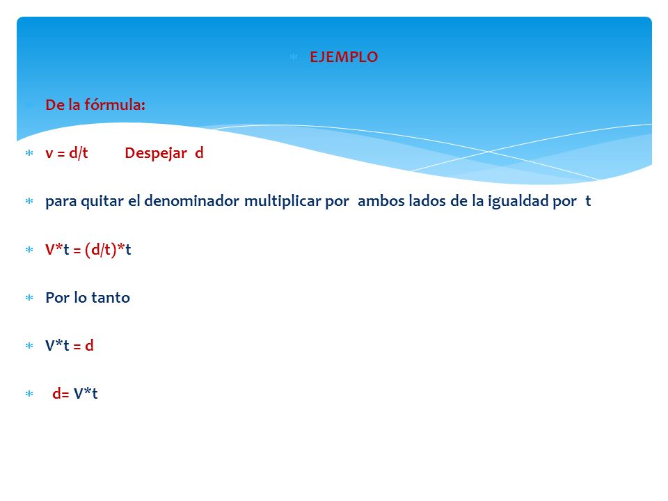EJEMPLO De la fórmula: v = d/t Despejar d. para quitar el denominador multiplicar por ambos lados de la igualdad por t.