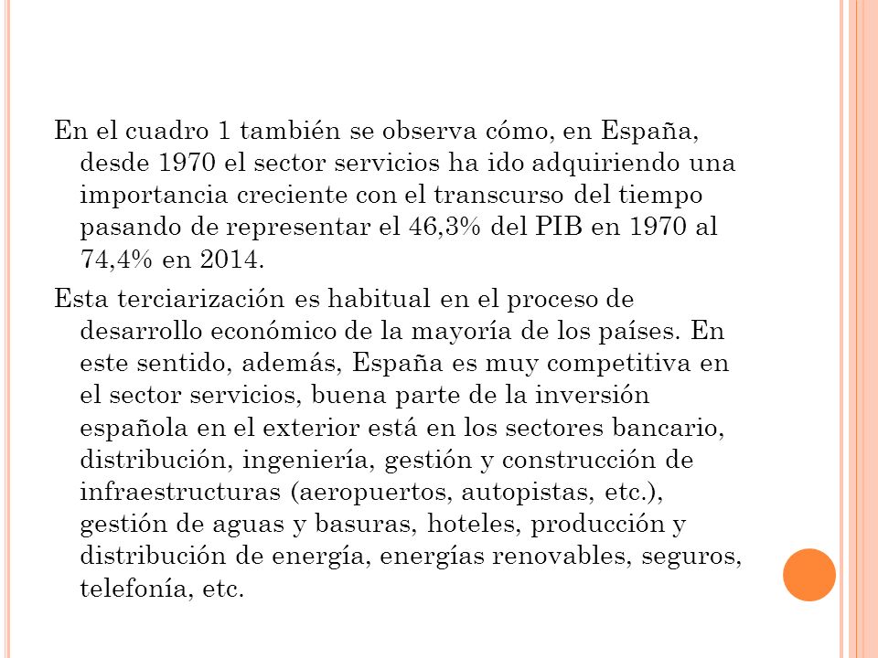 En el cuadro 1 también se observa cómo, en España, desde 1970 el sector servicios ha ido adquiriendo una importancia creciente con el transcurso del tiempo pasando de representar el 46,3% del PIB en 1970 al 74,4% en 2014.