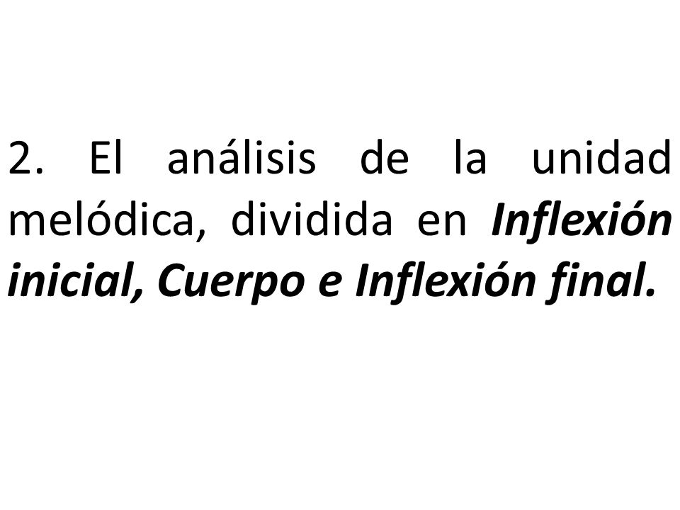 2. El análisis de la unidad melódica, dividida en Inflexión inicial, Cuerpo e Inflexión final.