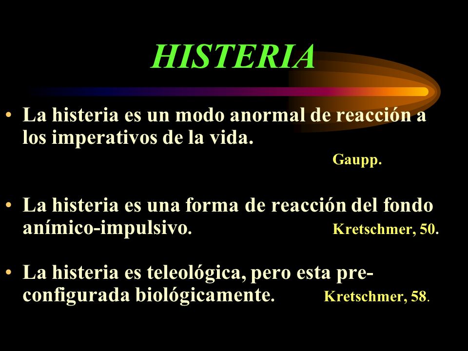 HISTERIA La histeria es un modo anormal de reacción a los imperativos de la vida. Gaupp.