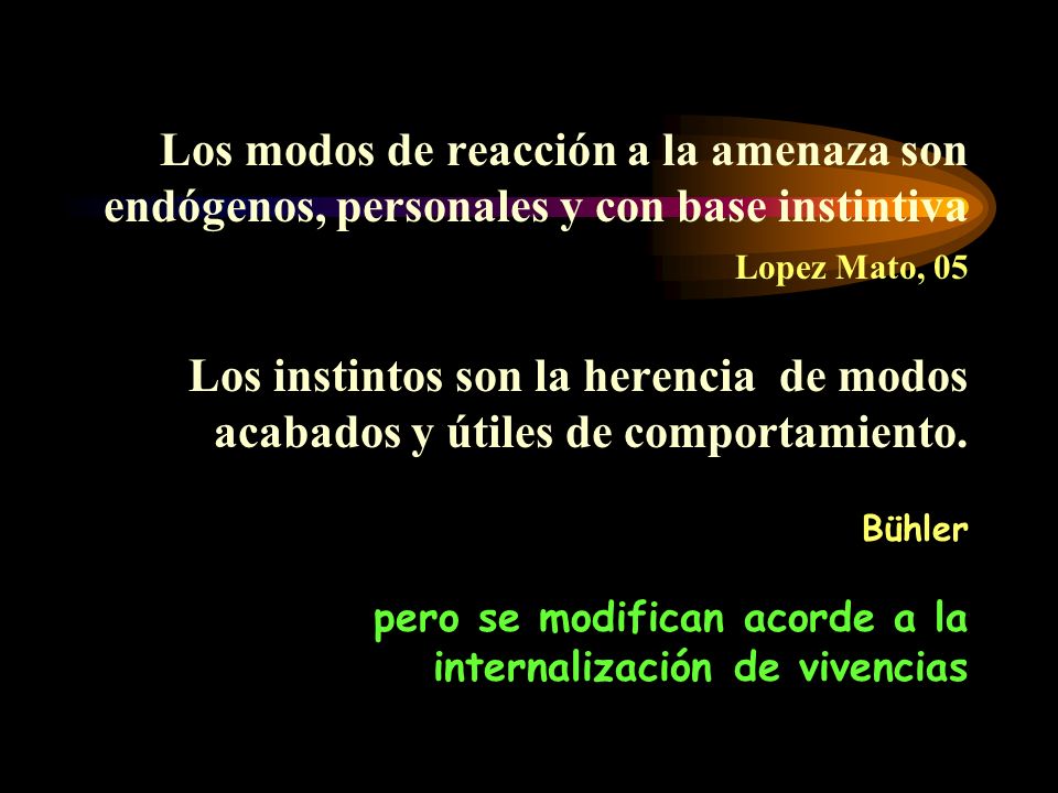 Los modos de reacción a la amenaza son endógenos, personales y con base instintiva Lopez Mato, 05 Los instintos son la herencia de modos acabados y útiles de comportamiento.