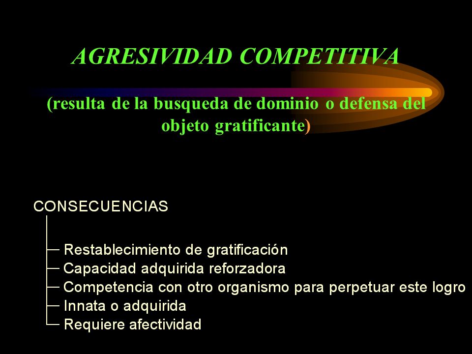 AGRESIVIDAD COMPETITIVA (resulta de la busqueda de dominio o defensa del objeto gratificante)