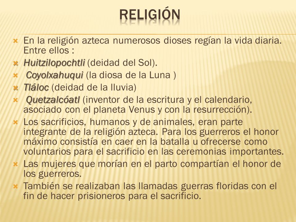 Religión En la religión azteca numerosos dioses regían la vida diaria. Entre ellos : Huitzilopochtli (deidad del Sol).