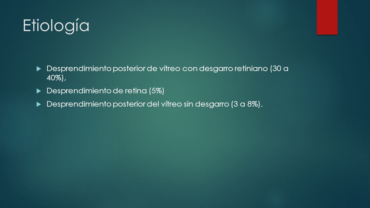 Etiología Desprendimiento posterior de vítreo con desgarro retiniano (30 a 40%), Desprendimiento de retina (5%)