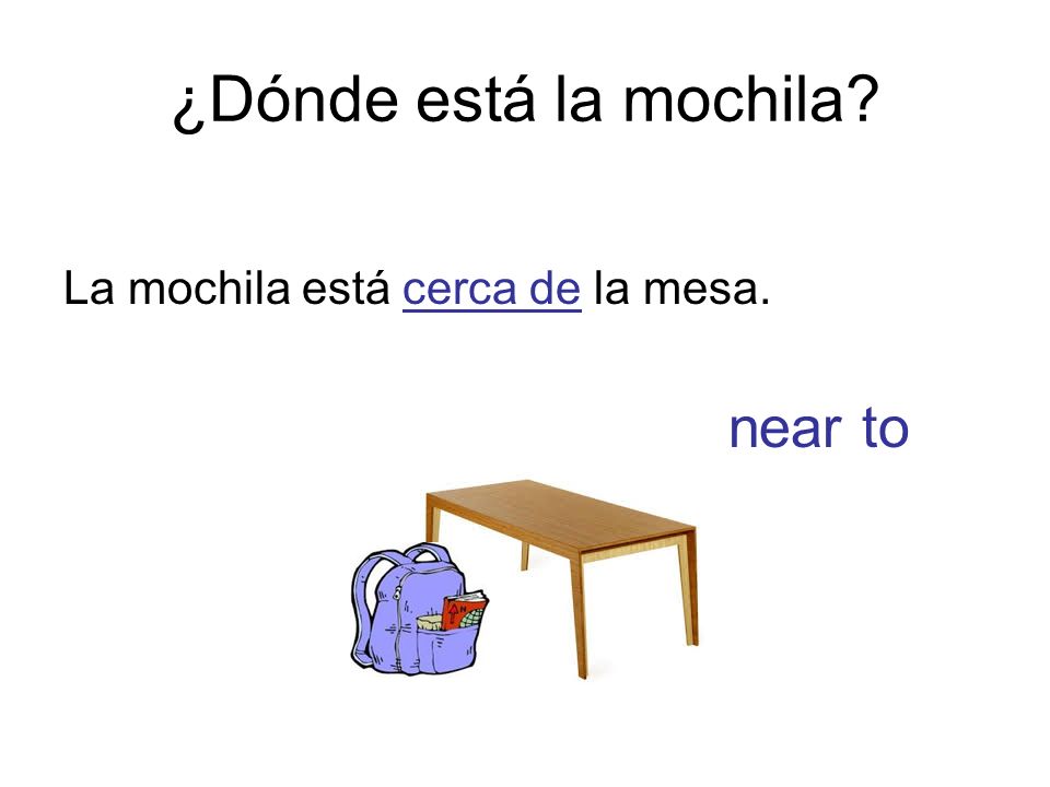 ¿Dónde está la mochila La mochila está cerca de la mesa. near to