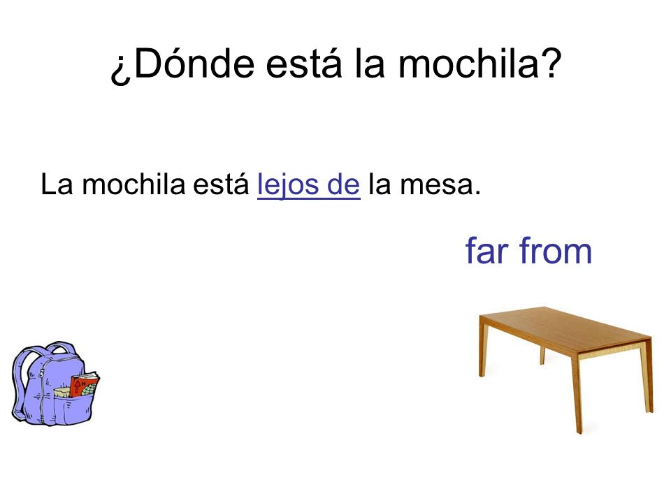 ¿Dónde está la mochila La mochila está lejos de la mesa. far from