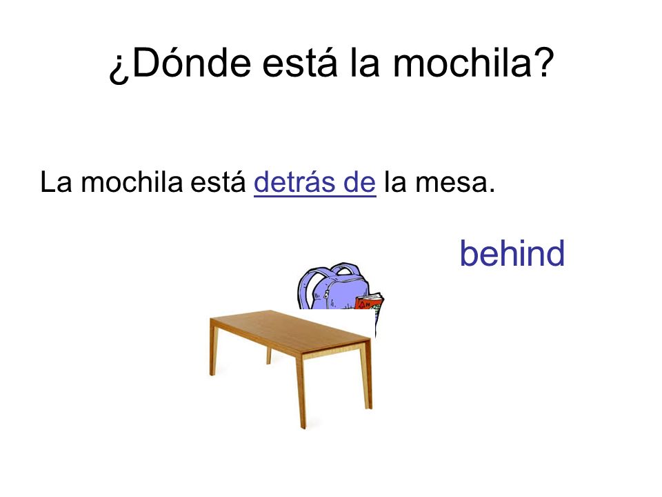 ¿Dónde está la mochila La mochila está detrás de la mesa. behind