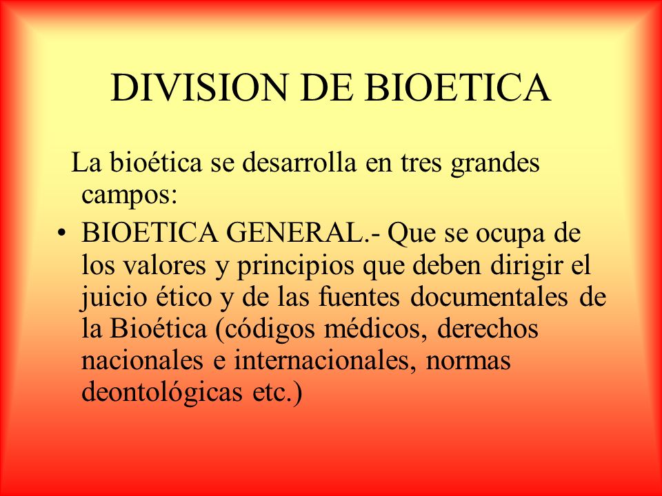 DIVISION DE BIOETICA La bioética se desarrolla en tres grandes campos: