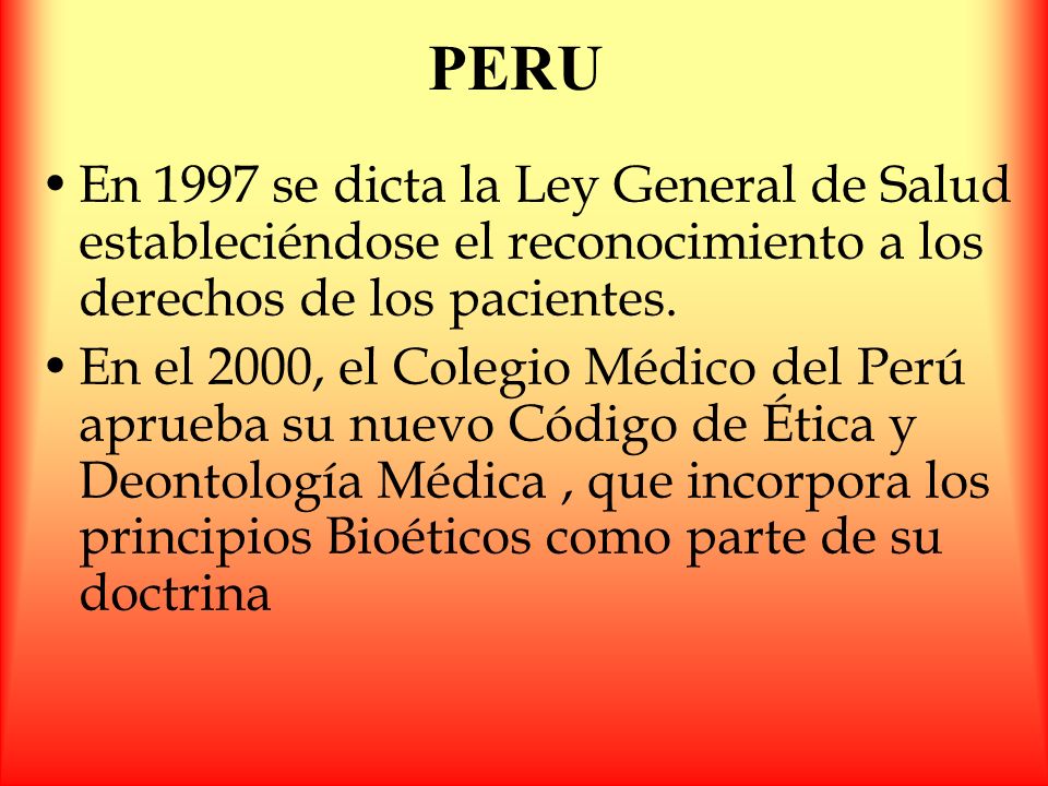PERU En 1997 se dicta la Ley General de Salud estableciéndose el reconocimiento a los derechos de los pacientes.
