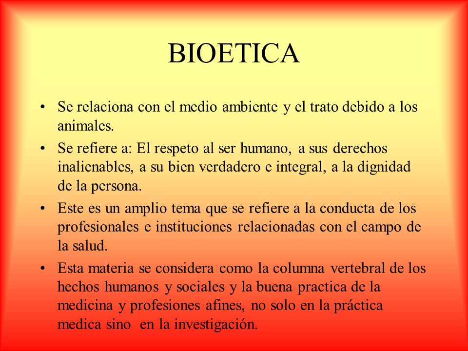 BIOETICA Se relaciona con el medio ambiente y el trato debido a los animales.