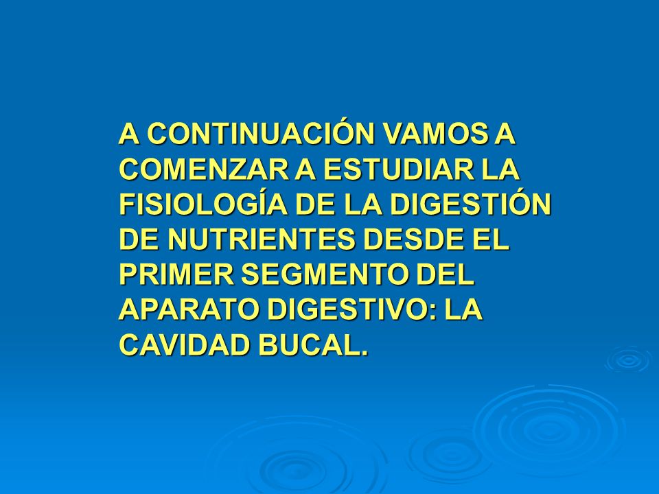 A CONTINUACIÓN VAMOS A COMENZAR A ESTUDIAR LA FISIOLOGÍA DE LA DIGESTIÓN DE NUTRIENTES DESDE EL PRIMER SEGMENTO DEL APARATO DIGESTIVO: LA CAVIDAD BUCAL.