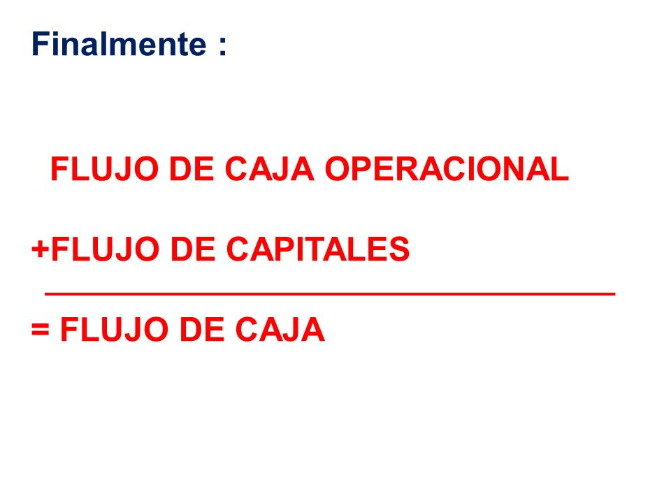 Finalmente : FLUJO DE CAJA OPERACIONAL +FLUJO DE CAPITALES = FLUJO DE CAJA
