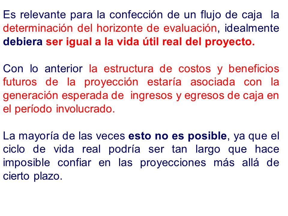 Es relevante para la confección de un flujo de caja la determinación del horizonte de evaluación, idealmente debiera ser igual a la vida útil real del proyecto.