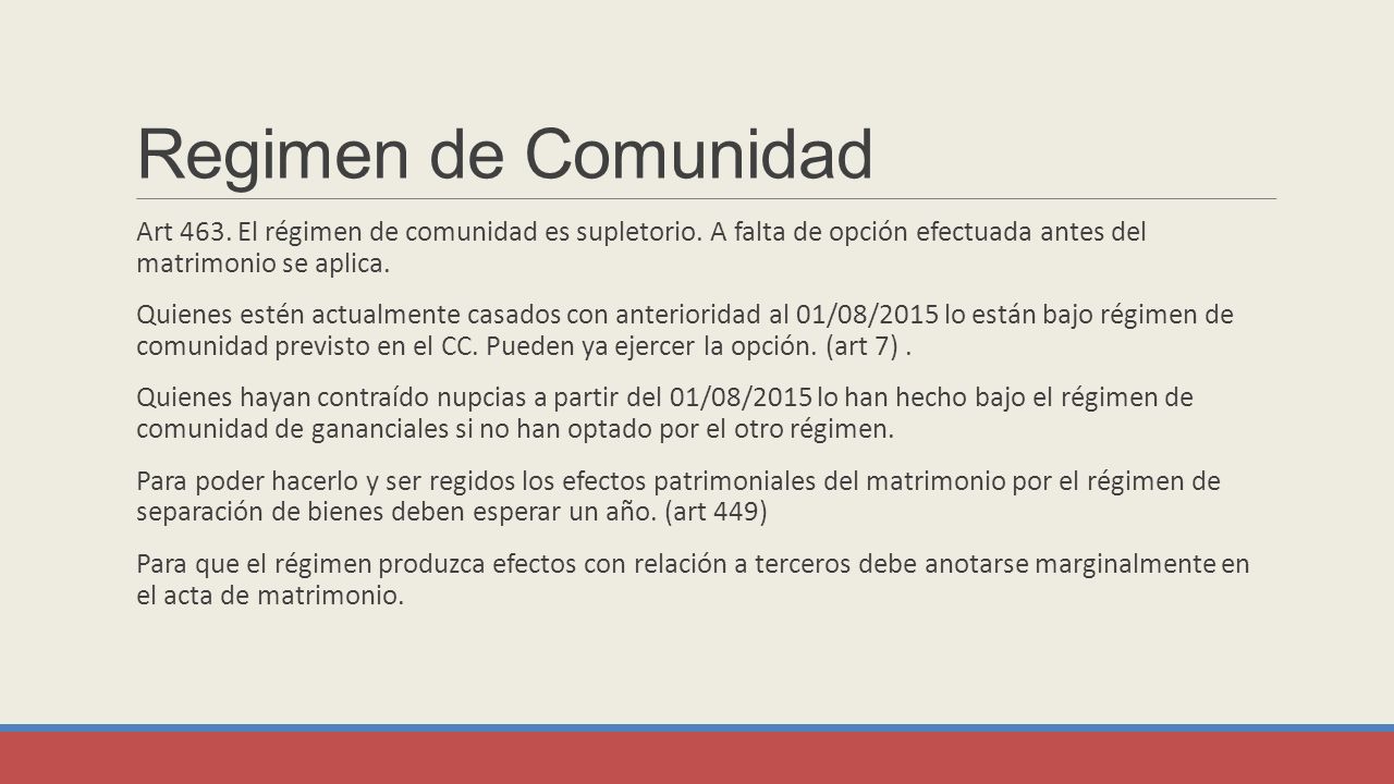 Regimen de Comunidad Art 463. El régimen de comunidad es supletorio. A falta de opción efectuada antes del matrimonio se aplica.
