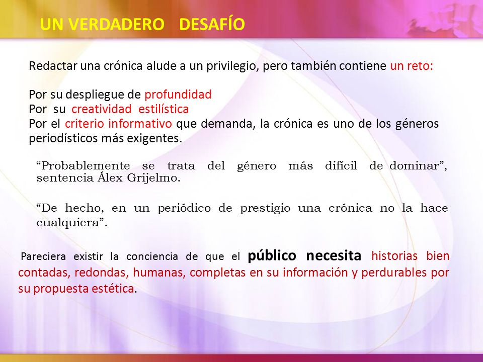 UN VERDADERO DESAFÍO Redactar una crónica alude a un privilegio, pero también contiene un reto: Por su despliegue de profundidad.