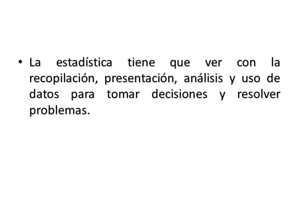 La estadística tiene que ver con la recopilación, presentación, análisis y uso de datos para tomar decisiones y resolver problemas.