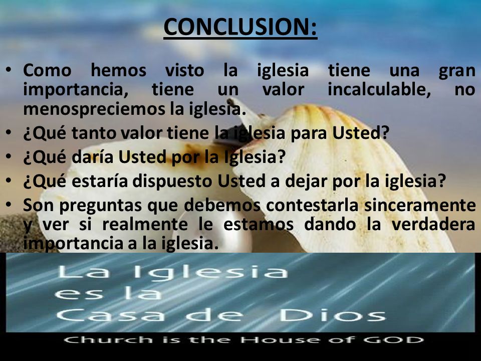 CONCLUSION: Como hemos visto la iglesia tiene una gran importancia, tiene un valor incalculable, no menospreciemos la iglesia.
