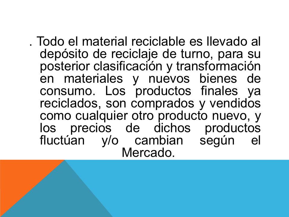 Todo el material reciclable es llevado al depósito de reciclaje de turno, para su posterior clasificación y transformación en materiales y nuevos bienes de consumo.