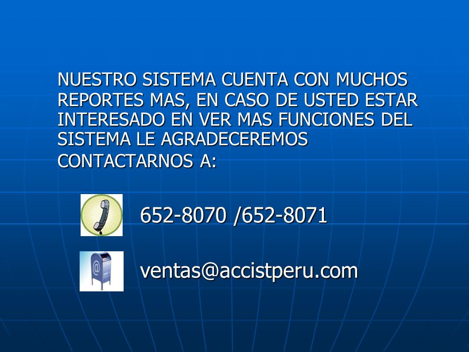 NUESTRO SISTEMA CUENTA CON MUCHOS REPORTES MAS, EN CASO DE USTED ESTAR INTERESADO EN VER MAS FUNCIONES DEL SISTEMA LE AGRADECEREMOS CONTACTARNOS A: