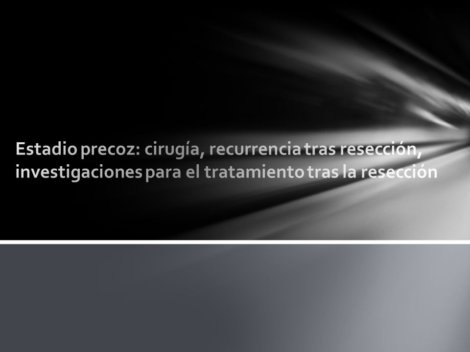 Estadio precoz: cirugía, recurrencia tras resección, investigaciones para el tratamiento tras la resección