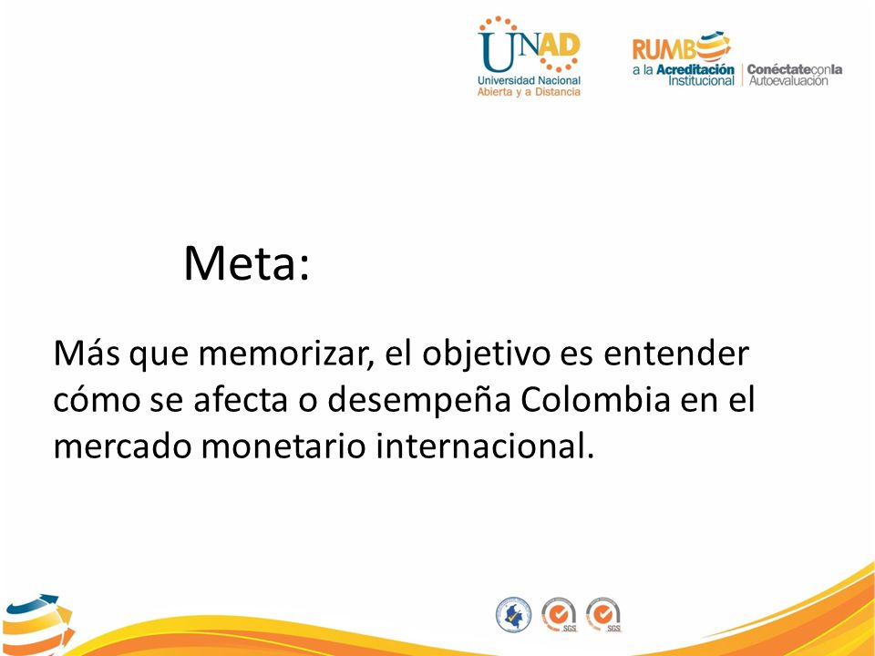 Meta: Más que memorizar, el objetivo es entender cómo se afecta o desempeña Colombia en el mercado monetario internacional.