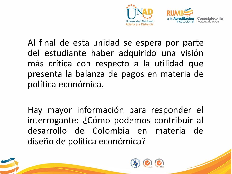 Al final de esta unidad se espera por parte del estudiante haber adquirido una visión más crítica con respecto a la utilidad que presenta la balanza de pagos en materia de política económica.