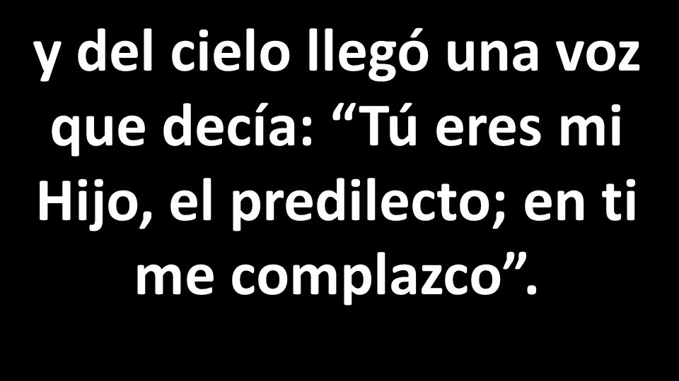 y del cielo llegó una voz que decía: Tú eres mi Hijo, el predilecto; en ti me complazco .