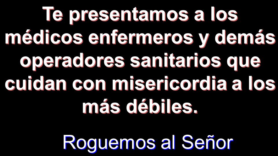 Te presentamos a los médicos enfermeros y demás operadores sanitarios que cuidan con misericordia a los más débiles.