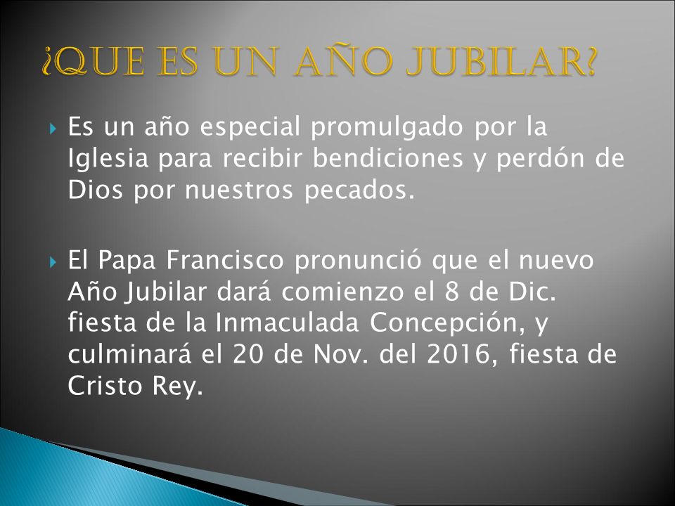 ¿Que es un Año Jubilar Es un año especial promulgado por la Iglesia para recibir bendiciones y perdón de Dios por nuestros pecados.