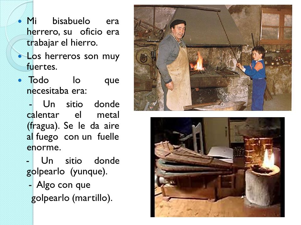 Mi bisabuelo era herrero, su oficio era trabajar el hierro.