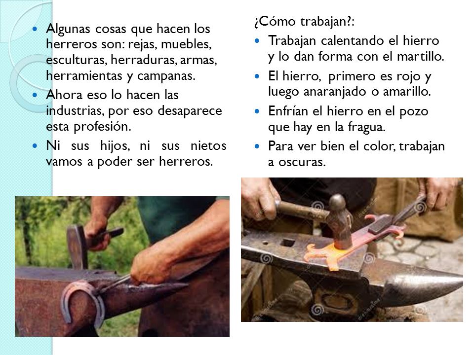 ¿Cómo trabajan : Trabajan calentando el hierro y lo dan forma con el martillo. El hierro, primero es rojo y luego anaranjado o amarillo.
