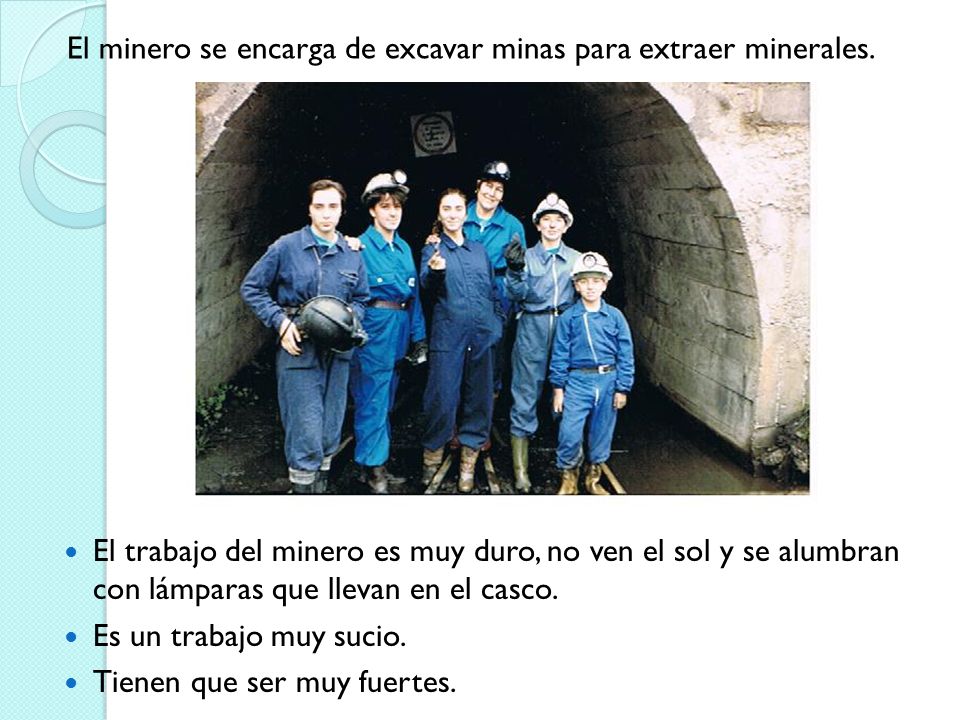 El minero se encarga de excavar minas para extraer minerales.
