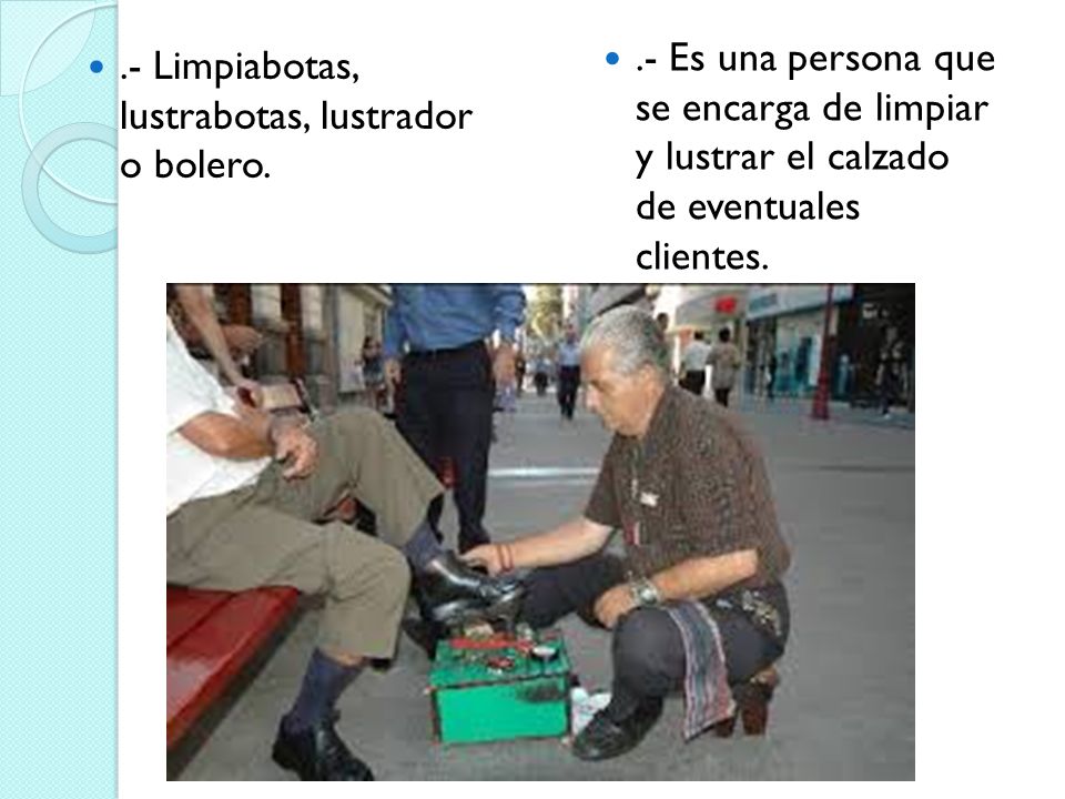 .- Es una persona que se encarga de limpiar y lustrar el calzado de eventuales clientes.
