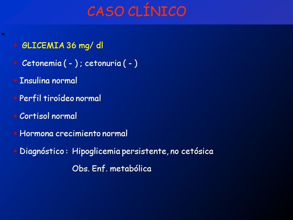 CASO CLÍNICO GLICEMIA 36 mg/ dl Cetonemia ( - ) ; cetonuria ( - )